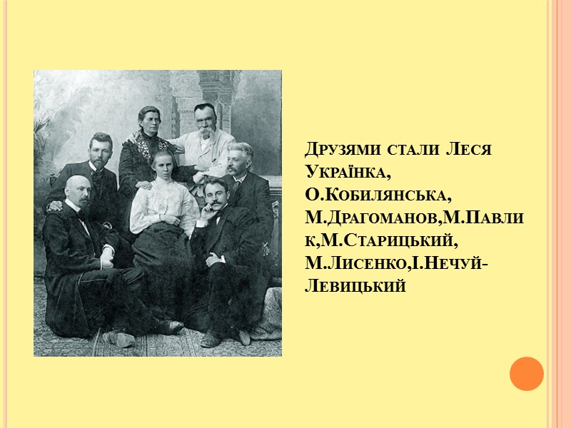 Друзями стали Леся Українка, О.Кобилянська, М.Драгоманов,М.Павлик,М.Старицький, М.Лисенко,І.Нечуй-Левицький